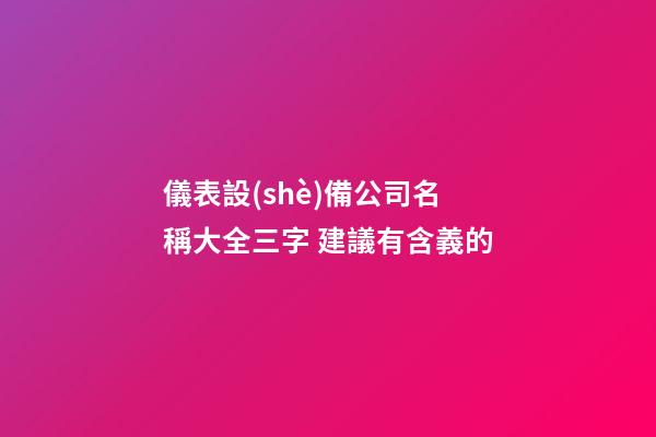 儀表設(shè)備公司名稱大全三字 建議有含義的-第1張-公司起名-玄機(jī)派